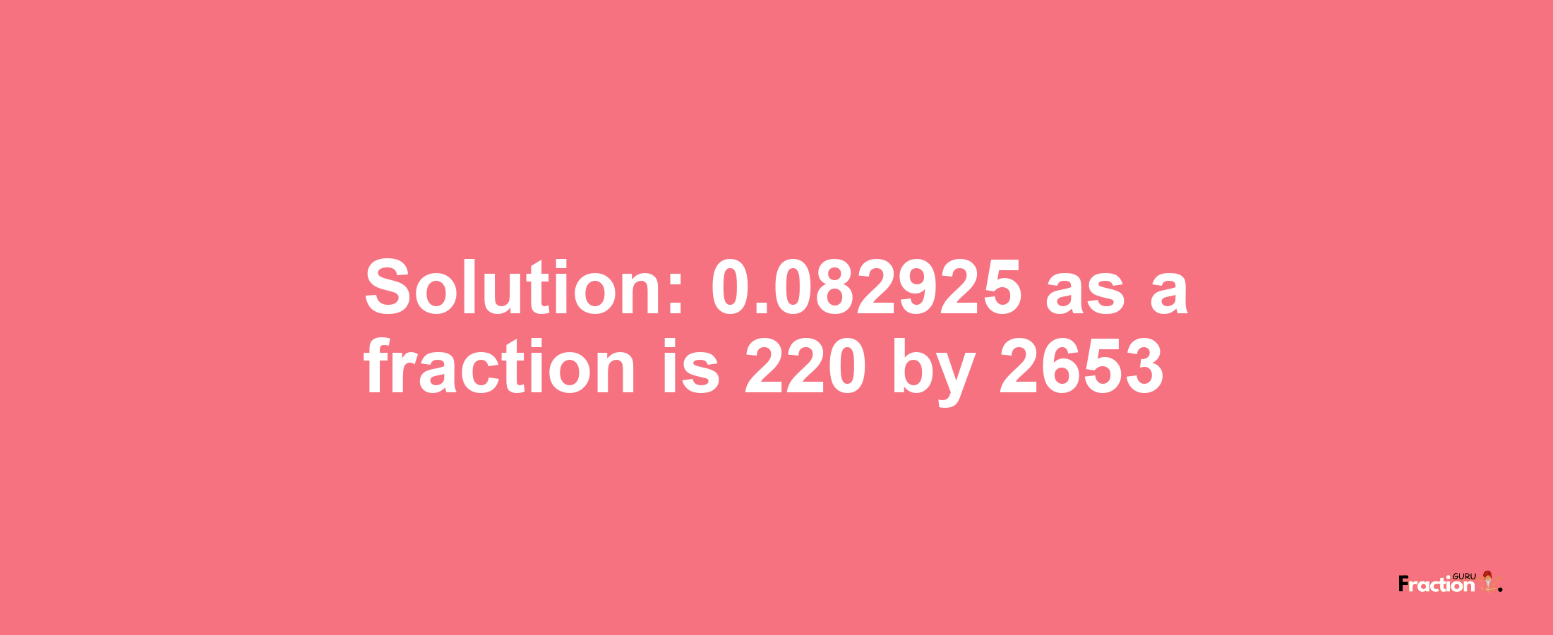 Solution:0.082925 as a fraction is 220/2653